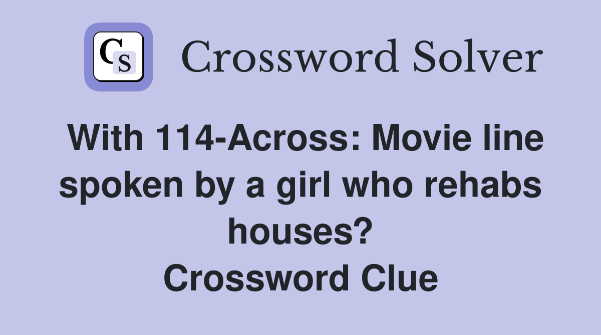 With 114Across Movie line spoken by a girl who rehabs houses